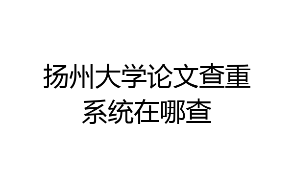 扬州大学论文查重系统在哪查
