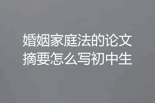 婚姻家庭法的论文摘要怎么写初中生