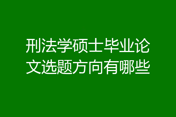 刑法学硕士毕业论文选题方向有哪些