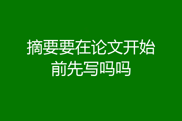 摘要要在论文开始前先写吗吗