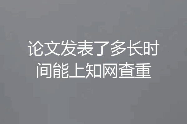 论文发表了多长时间能上知网查重