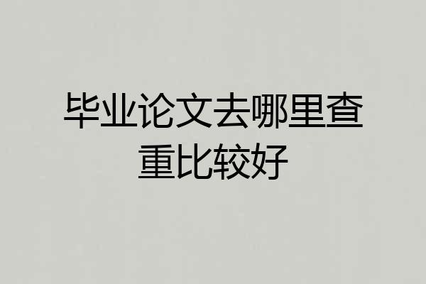毕业论文去哪里查重比较好