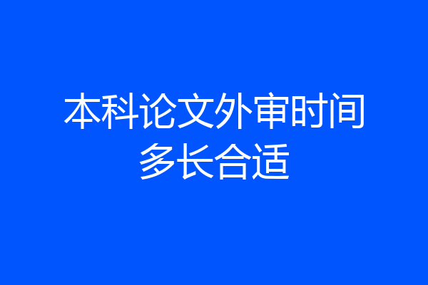 本科论文外审时间多长合适
