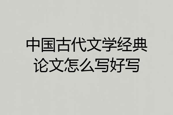 中国古代文学经典论文怎么写好写
