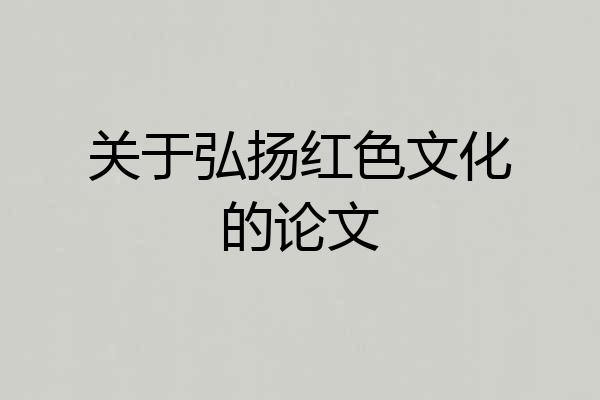 关于弘扬红色文化的论文