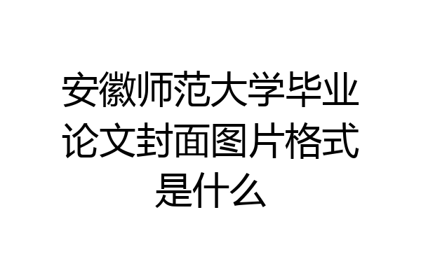 安徽师范大学毕业论文封面图片格式是什么