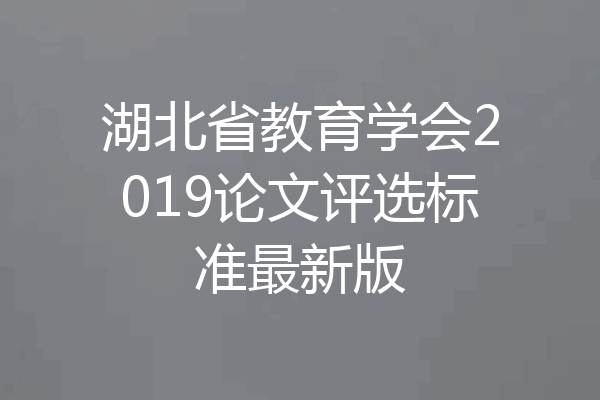 湖北省教育学会2019论文评选标准最新版