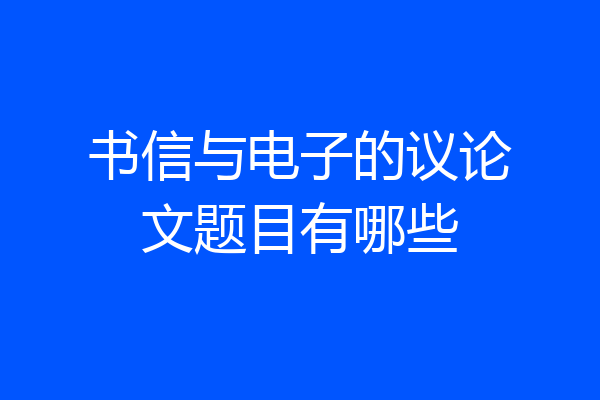 书信与电子的议论文题目有哪些
