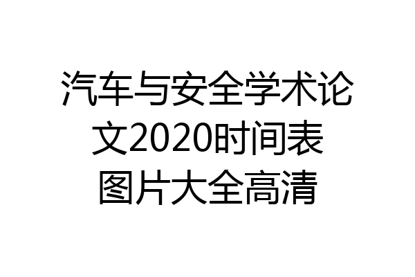汽车与安全学术论文2020时间表图片大全高清