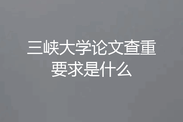 三峡大学论文查重要求是什么