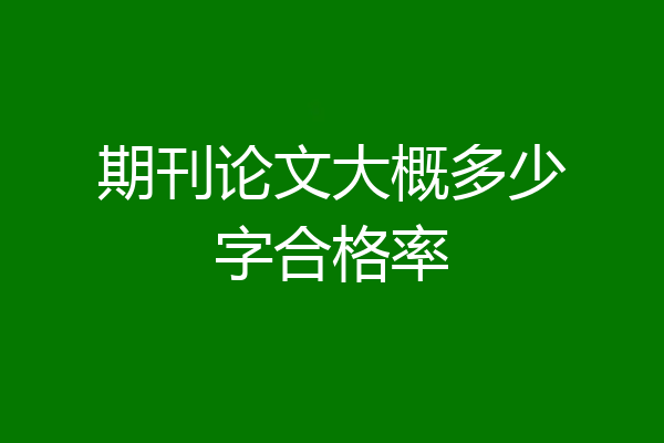 期刊论文大概多少字合格率