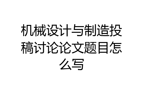 机械设计与制造投稿讨论论文题目怎么写