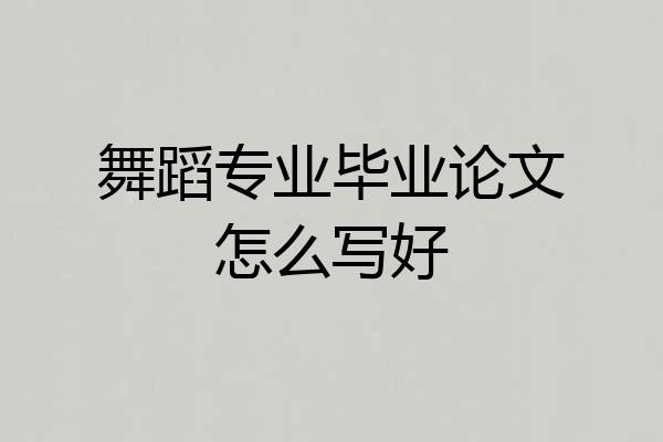 舞蹈专业毕业论文怎么写好
