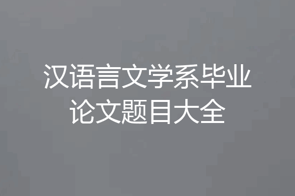汉语言文学系毕业论文题目大全