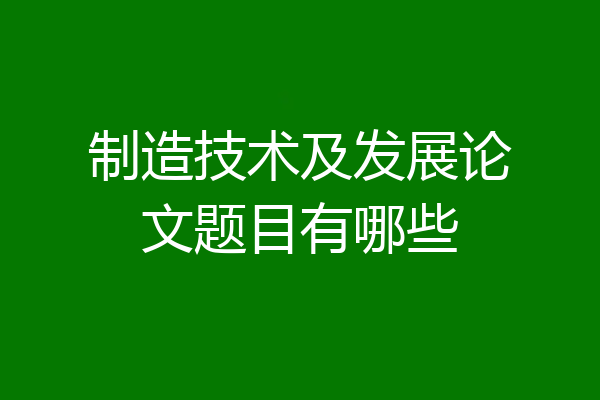 制造技术及发展论文题目有哪些