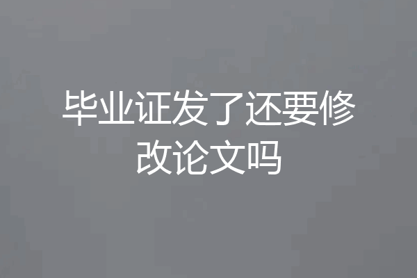 毕业证发了还要修改论文吗