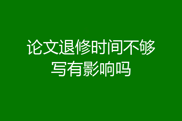 论文退修时间不够写有影响吗