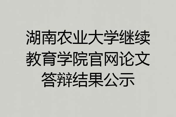 湖南农业大学继续教育学院官网论文答辩结果公示