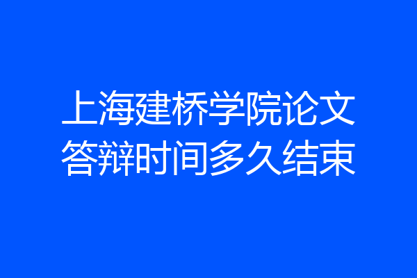 上海建桥学院论文答辩时间多久结束