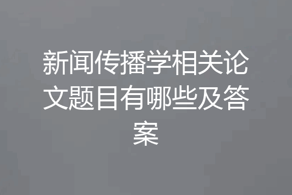 新闻传播学相关论文题目有哪些及答案