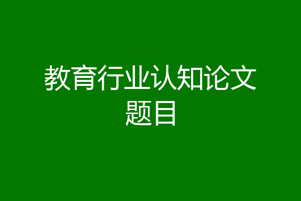 教育行业认知论文题目
