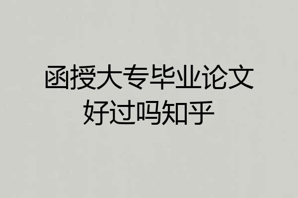 函授大专毕业论文好过吗知乎