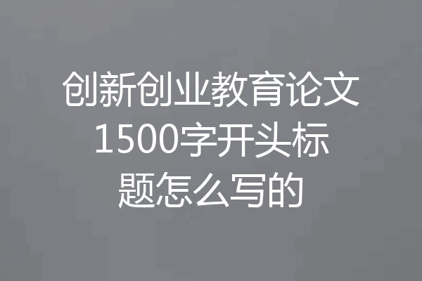 创新创业教育论文1500字开头标题怎么写的