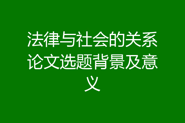 法律与社会的关系论文选题背景及意义