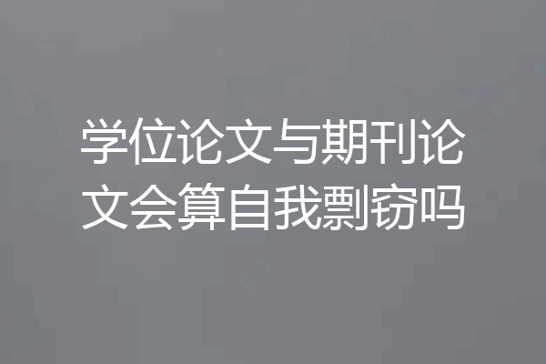 学位论文与期刊论文会算自我剽窃吗