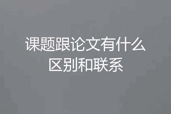 课题跟论文有什么区别和联系