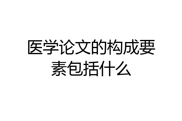 医学论文的构成要素包括什么