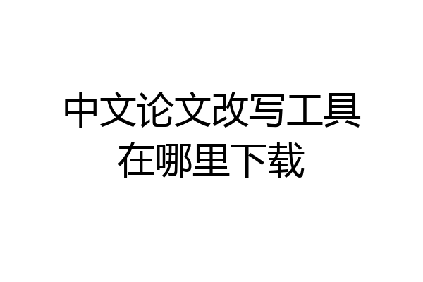 中文论文改写工具在哪里下载