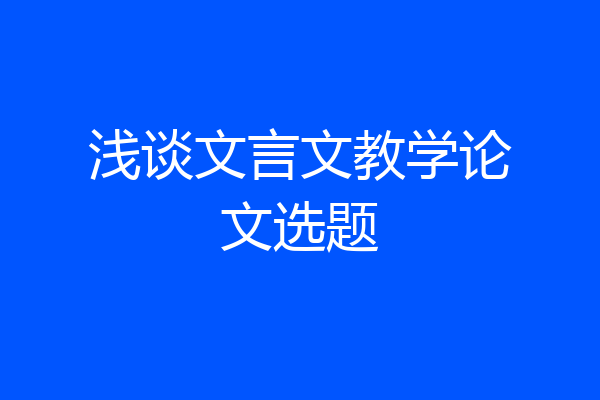 浅谈文言文教学论文选题