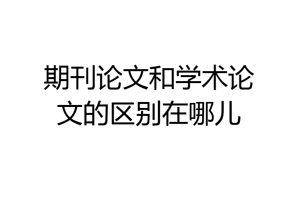期刊论文和学术论文的区别在哪儿