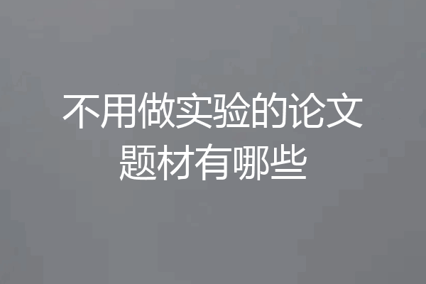 不用做实验的论文题材有哪些