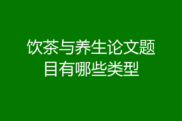 饮茶与养生论文题目有哪些类型