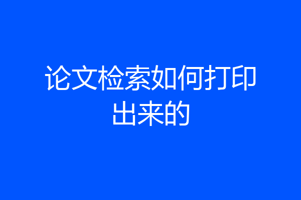 论文检索如何打印出来的