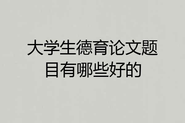 大学生德育论文题目有哪些好的