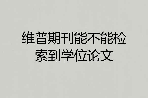 维普期刊能不能检索到学位论文