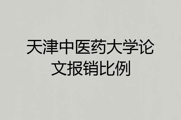 天津中医药大学论文报销比例