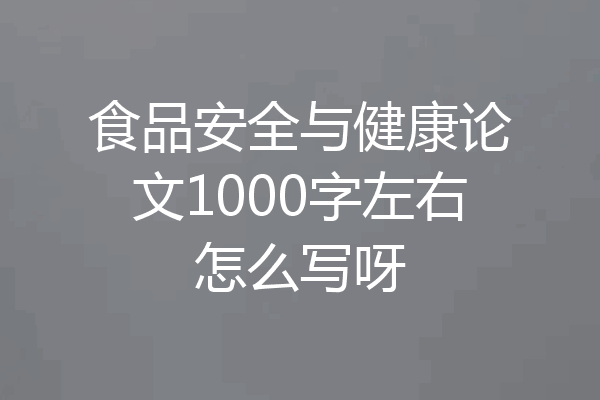 食品安全与健康论文1000字左右怎么写呀