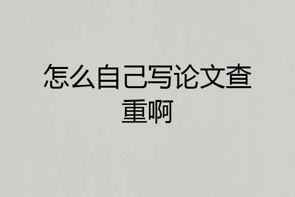 怎么自己写论文查重啊
