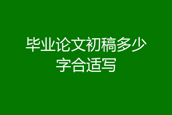 毕业论文初稿多少字合适写