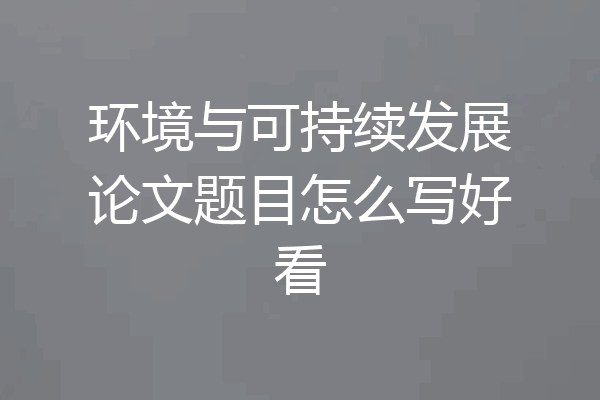 环境与可持续发展论文题目怎么写好看