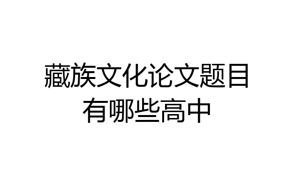 藏族文化论文题目有哪些高中