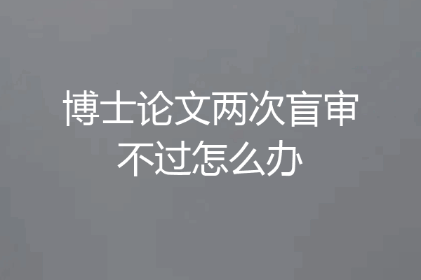 博士论文两次盲审不过怎么办