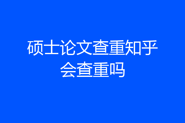 硕士论文查重知乎会查重吗