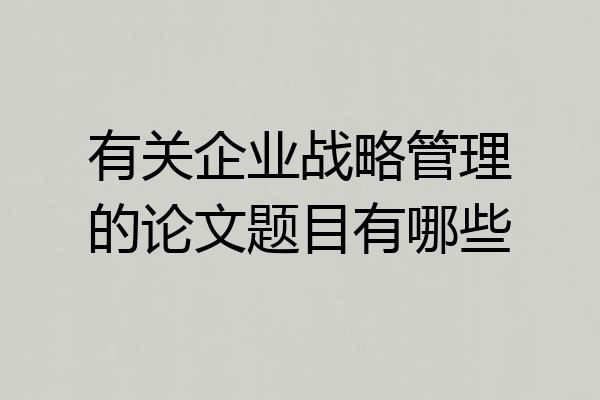 有关企业战略管理的论文题目有哪些