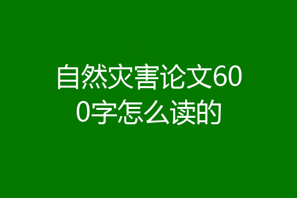 自然灾害论文600字怎么读的