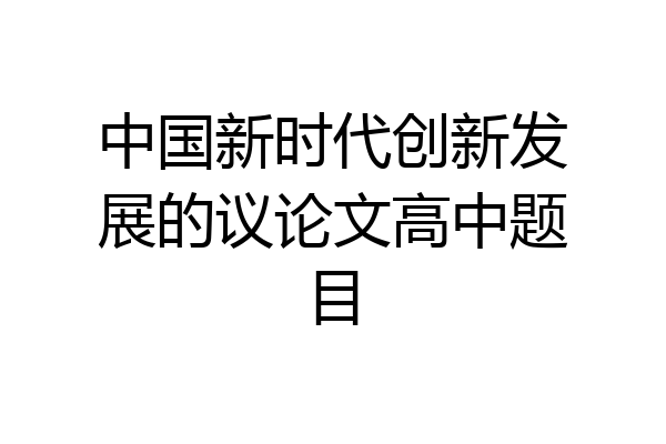 中国新时代创新发展的议论文高中题目